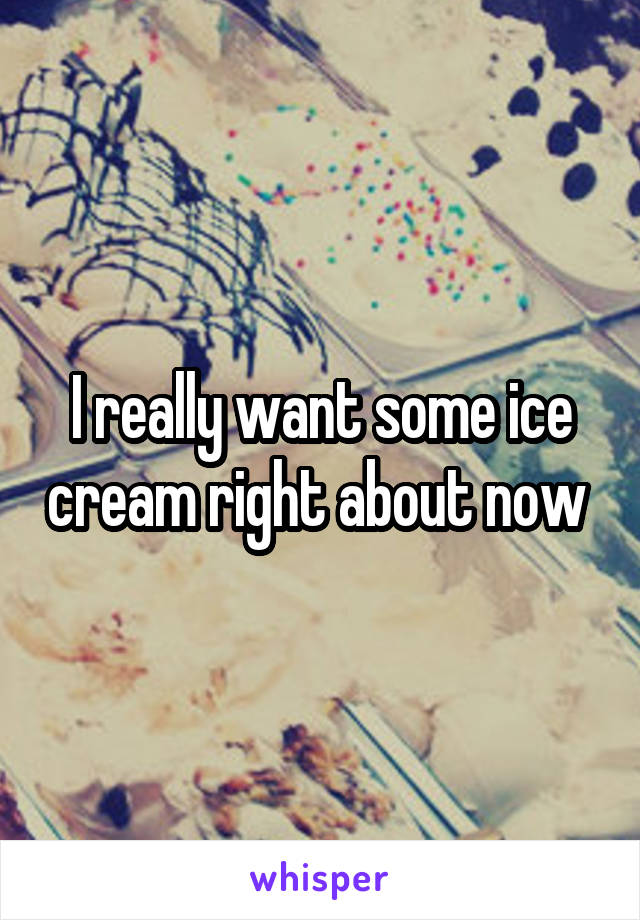 I really want some ice cream right about now 