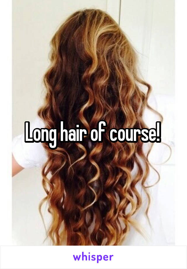 Long hair of course! 