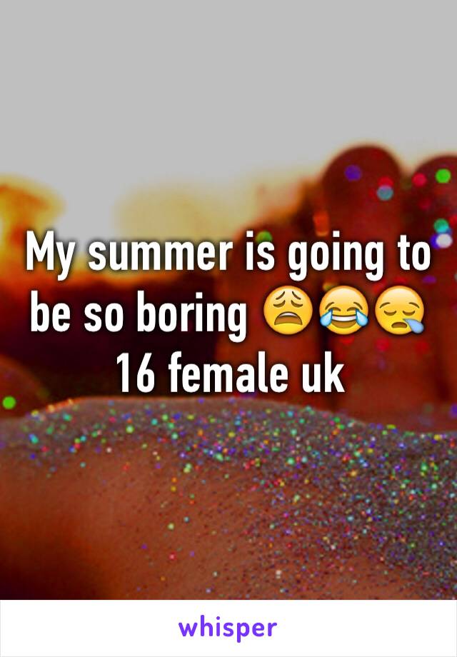 My summer is going to be so boring 😩😂😪
16 female uk 