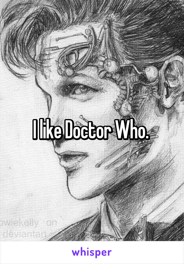 I like Doctor Who. 