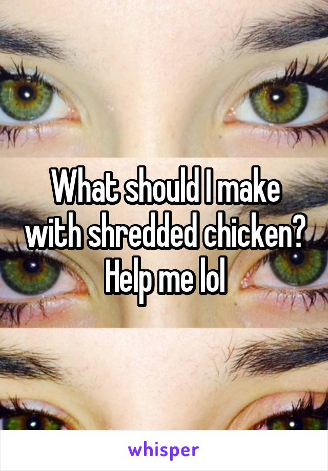 What should I make with shredded chicken? Help me lol