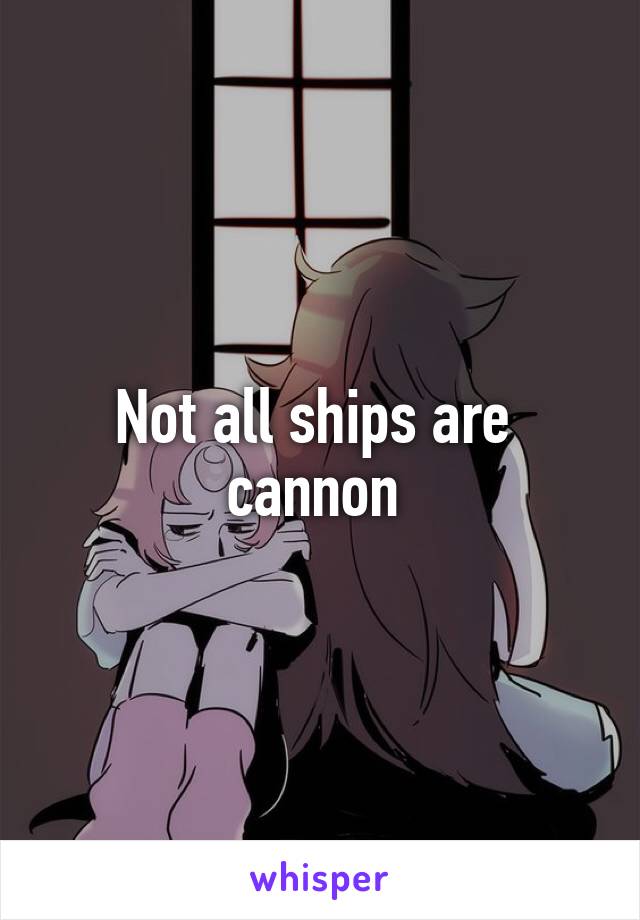 Not all ships are 
cannon 