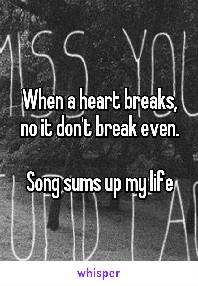 When a heart breaks, no it don't break even.

Song sums up my life