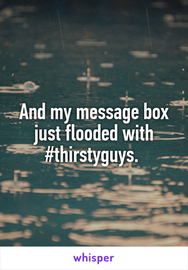 And my message box just flooded with #thirstyguys. 