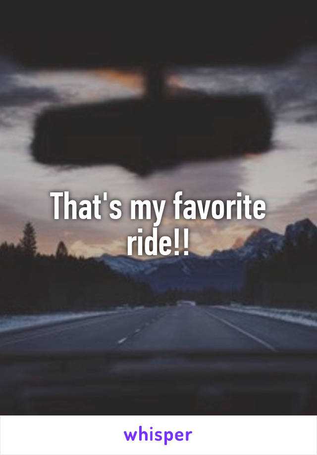 That's my favorite ride!!