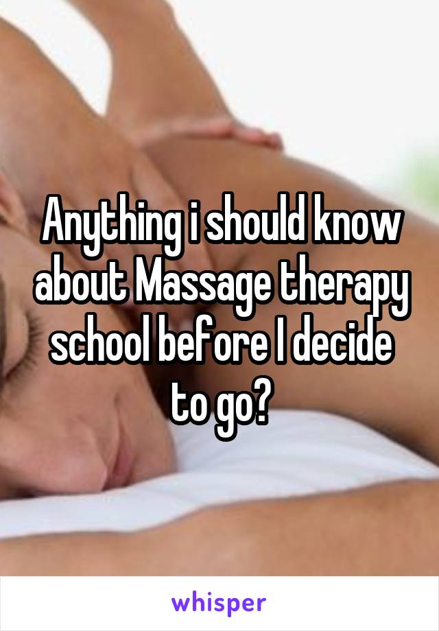 Anything i should know about Massage therapy school before I decide to go?