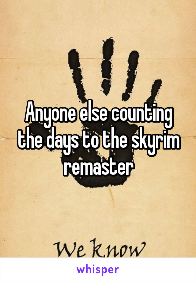 Anyone else counting the days to the skyrim remaster