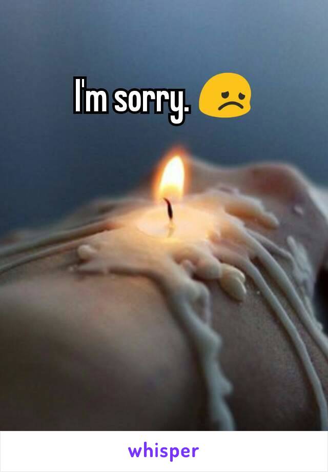 I'm sorry. 😞