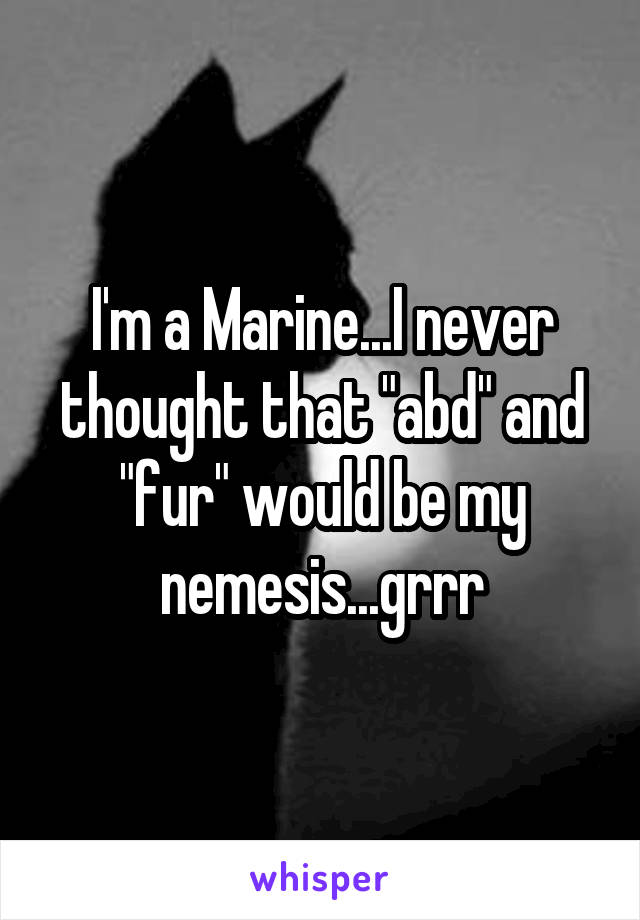 I'm a Marine...I never thought that "abd" and "fur" would be my nemesis...grrr
