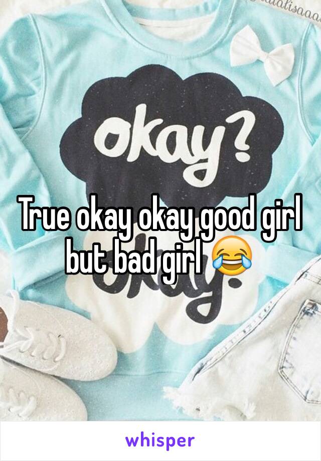 True okay okay good girl but bad girl 😂
