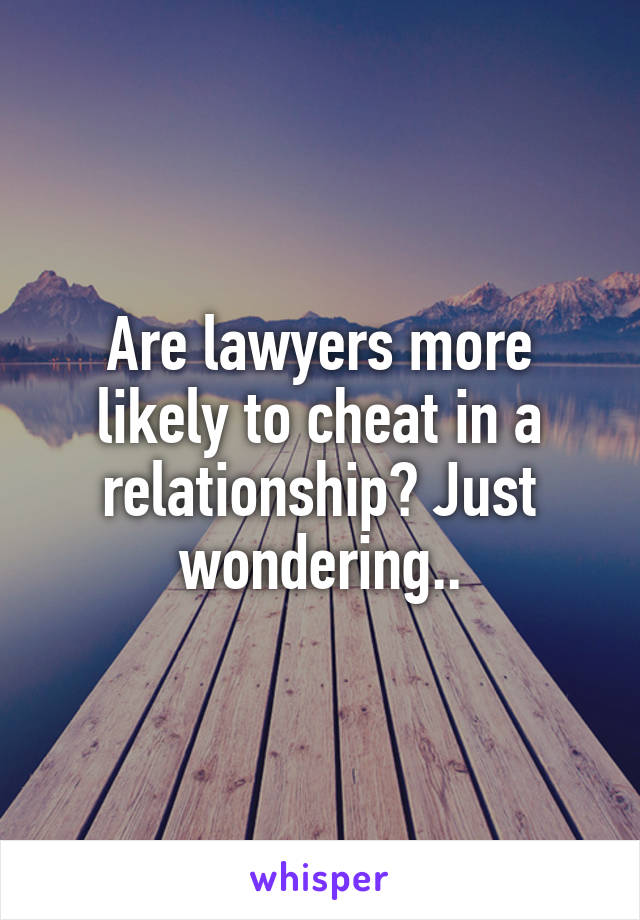 Are lawyers more likely to cheat in a relationship? Just wondering..