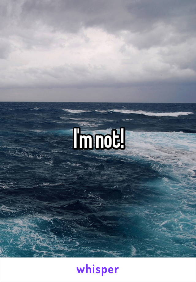 I'm not!