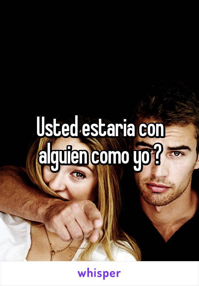 Usted estaria con alguien como yo ?