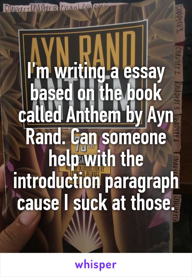 I'm writing a essay based on the book called Anthem by Ayn Rand. Can someone help with the introduction paragraph cause I suck at those.