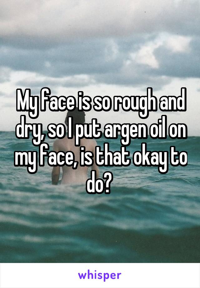 My face is so rough and dry, so I put argen oil on my face, is that okay to do? 