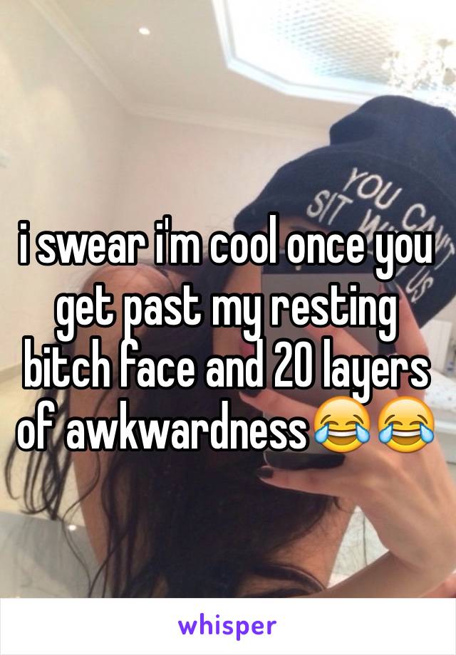 i swear i'm cool once you get past my resting bitch face and 20 layers of awkwardness😂😂