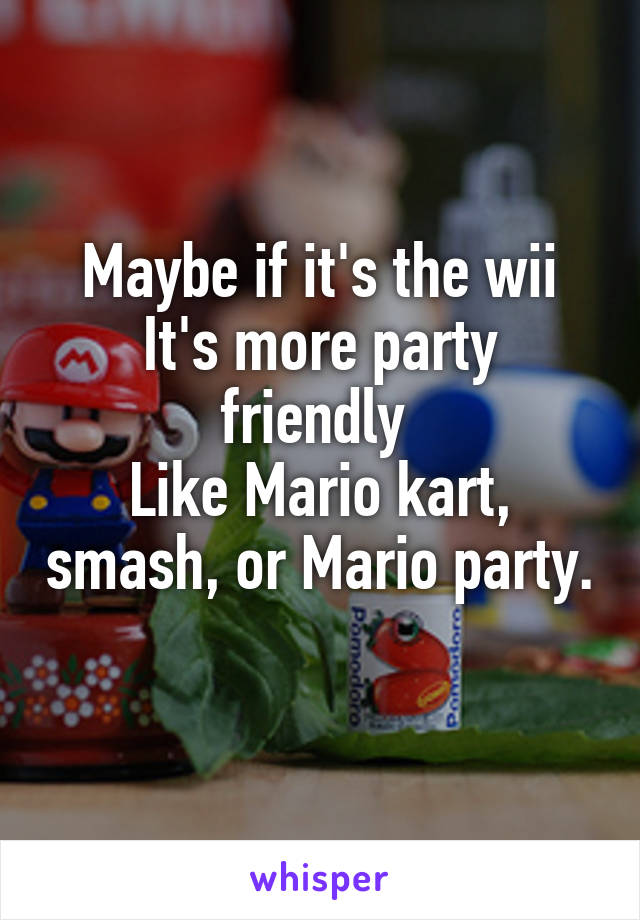 Maybe if it's the wii
It's more party friendly 
Like Mario kart, smash, or Mario party. 