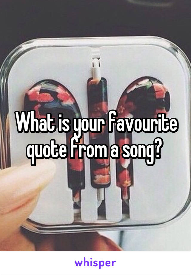 What is your favourite quote from a song? 