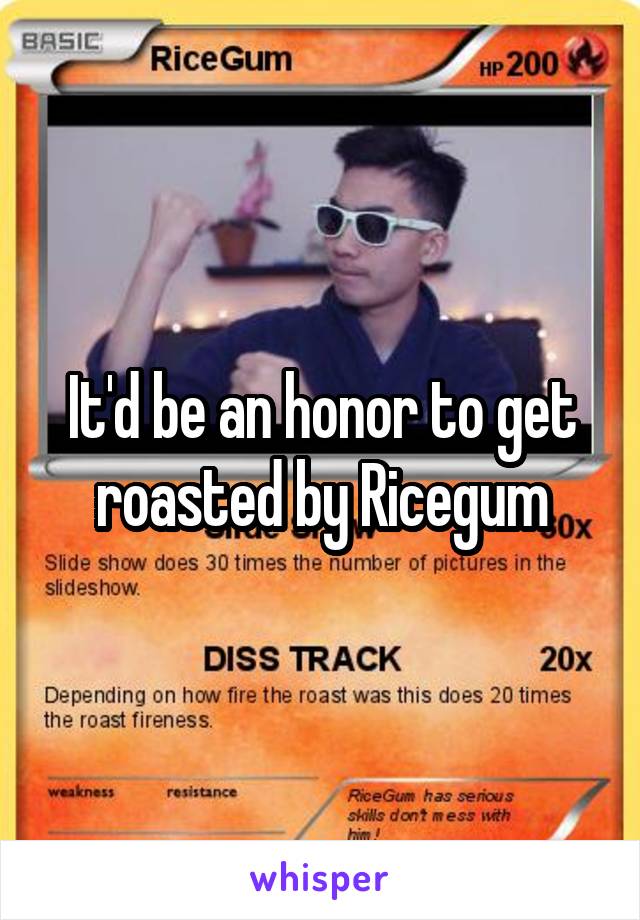 It'd be an honor to get roasted by Ricegum