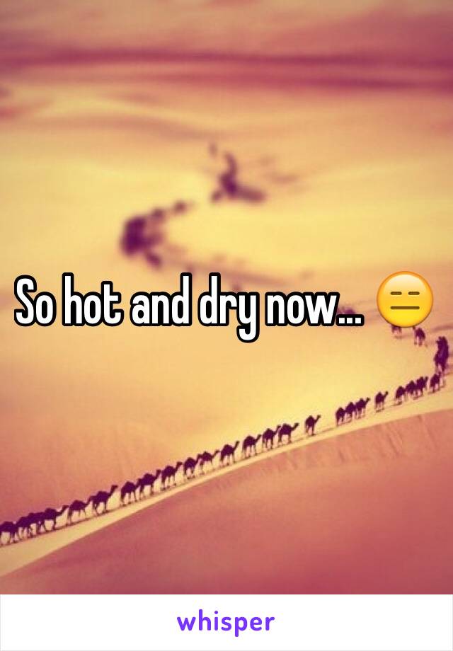 So hot and dry now... 😑