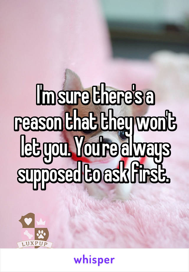 I'm sure there's a reason that they won't let you. You're always supposed to ask first. 
