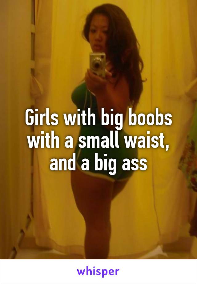 Girls with big boobs with a small waist, and a big ass