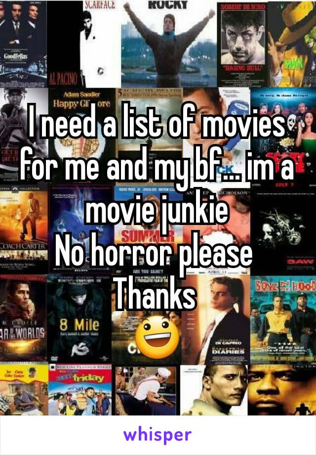 I need a list of movies for me and my bf... im a movie junkie
No horror please 
Thanks 
😃