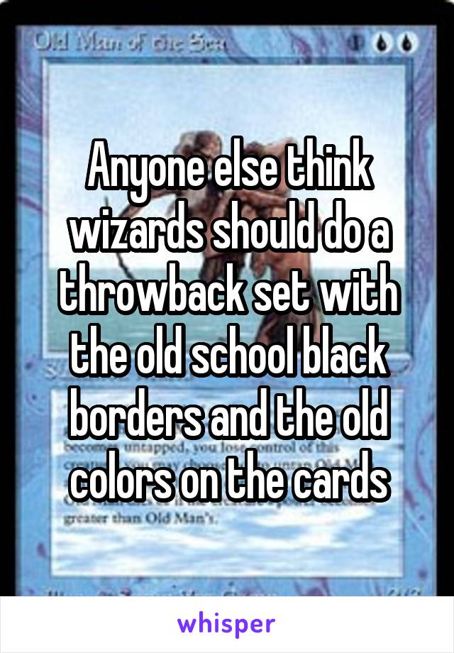 Anyone else think wizards should do a throwback set with the old school black borders and the old colors on the cards