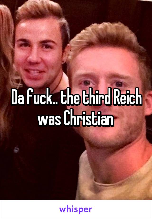 Da fuck.. the third Reich was Christian 
