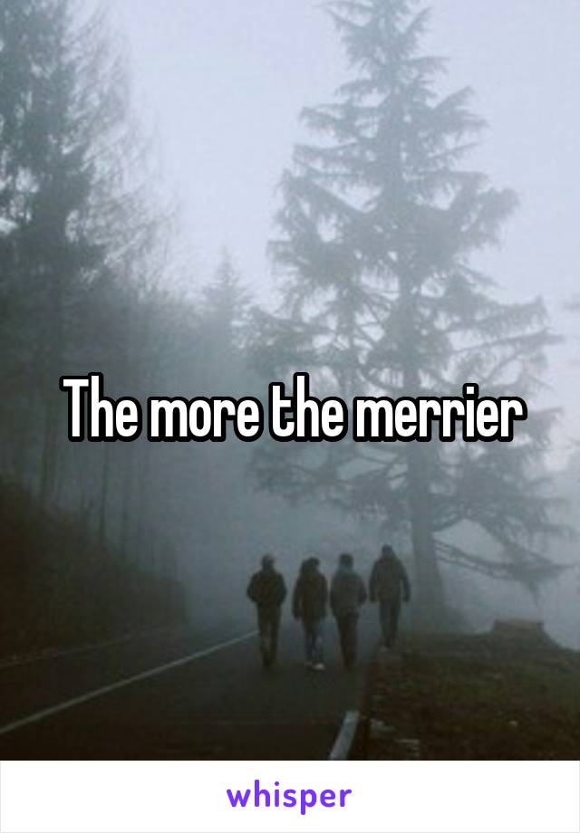 The more the merrier