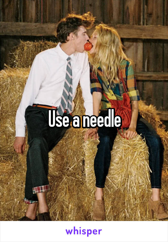 Use a needle
