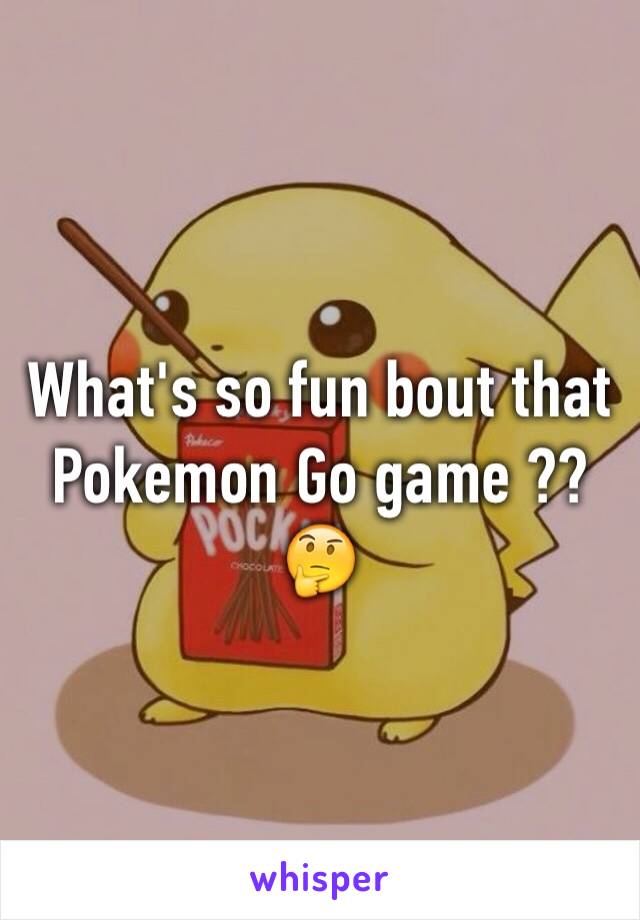 What's so fun bout that Pokemon Go game ?? 🤔 