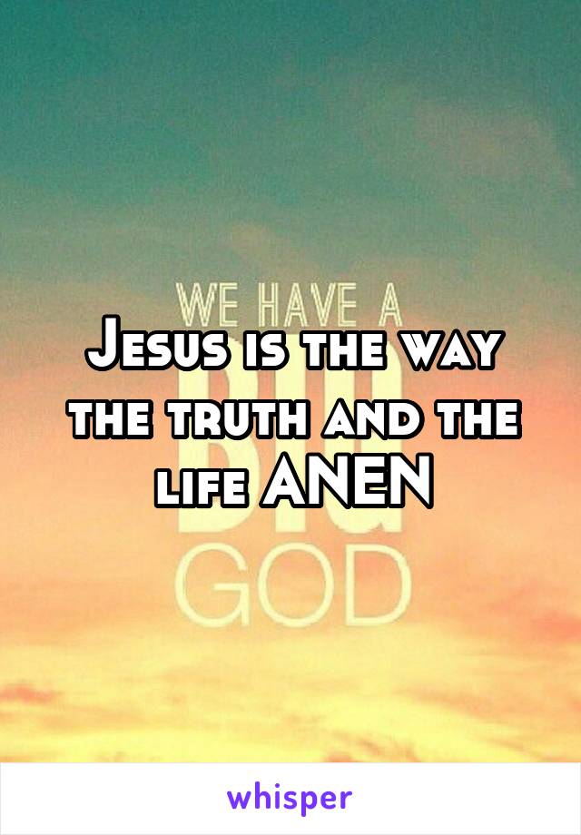 Jesus is the way the truth and the life ANEN