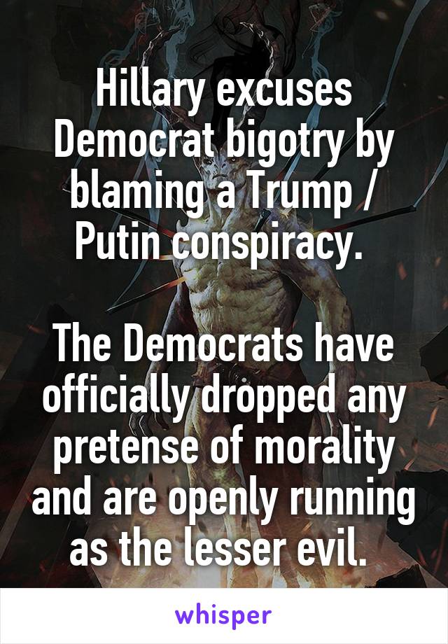 Hillary excuses Democrat bigotry by blaming a Trump / Putin conspiracy. 

The Democrats have officially dropped any pretense of morality and are openly running as the lesser evil. 
