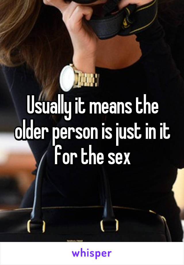 Usually it means the older person is just in it for the sex