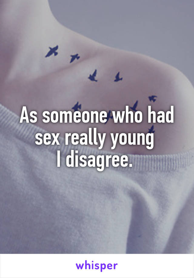As someone who had sex really young 
I disagree. 