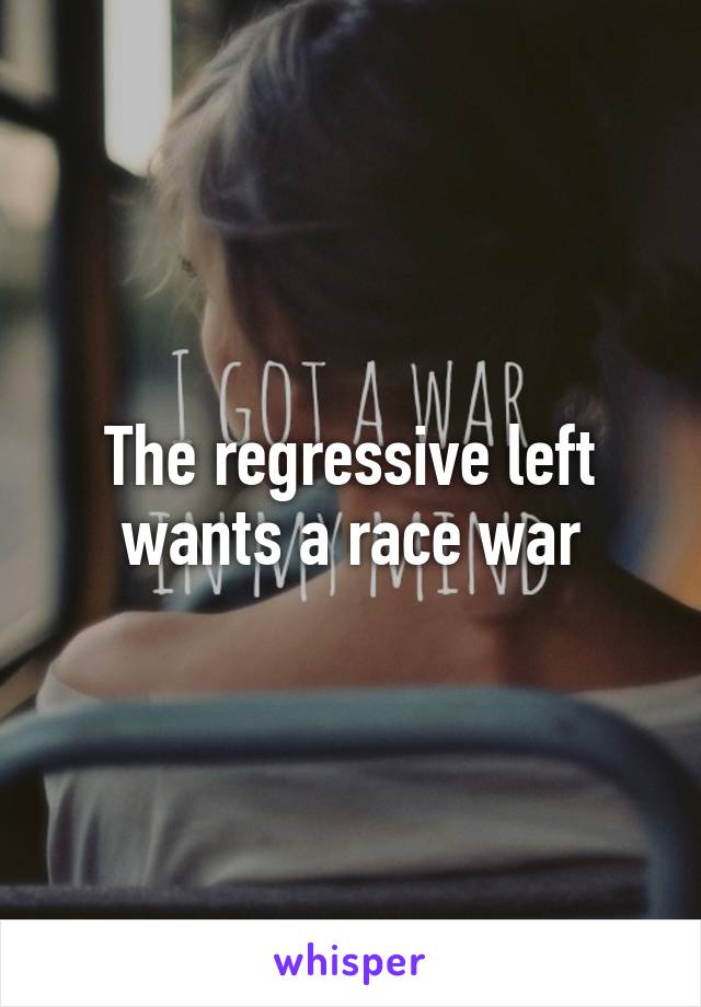 The regressive left wants a race war