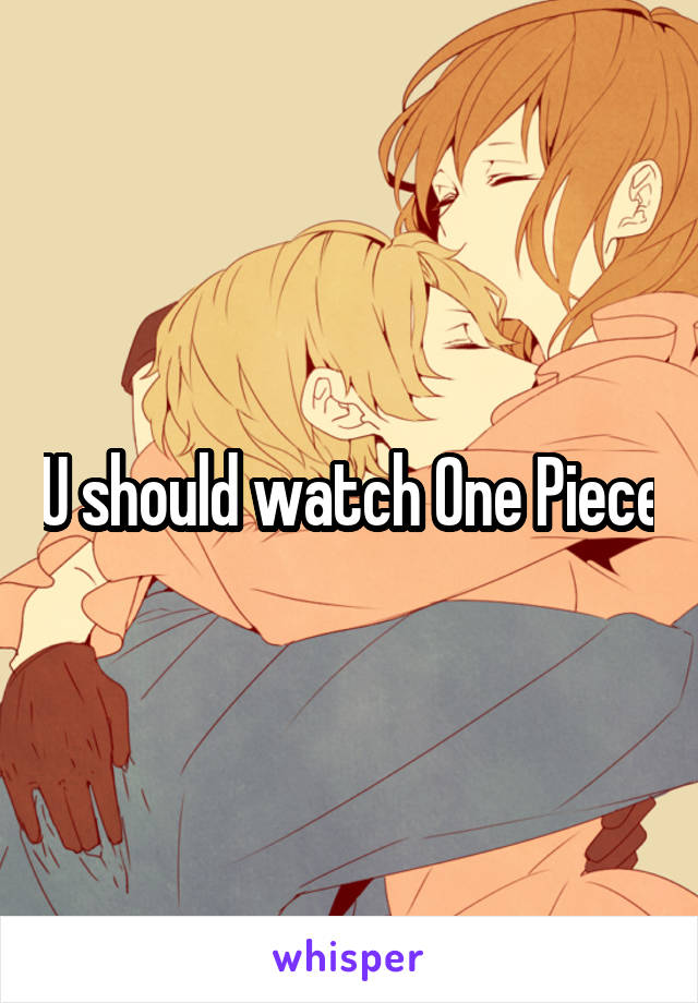 U should watch One Piece