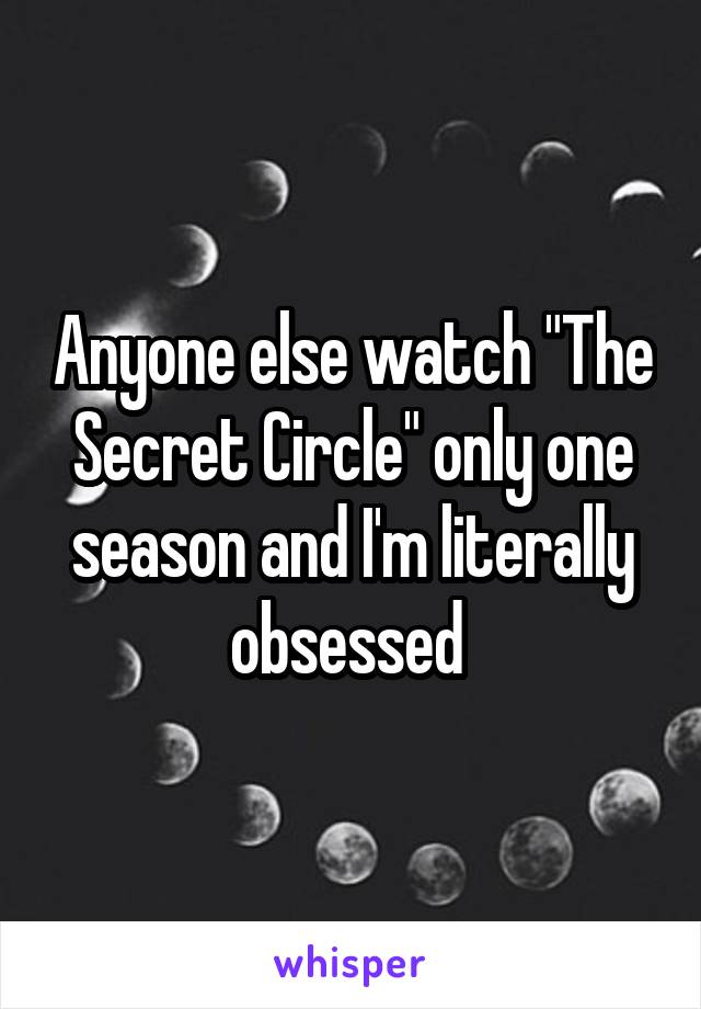 Anyone else watch "The Secret Circle" only one season and I'm literally obsessed 