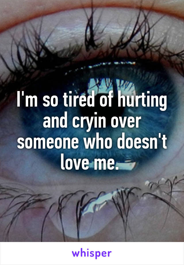 I'm so tired of hurting and cryin over someone who doesn't love me. 