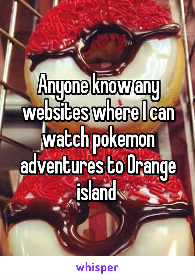 Anyone know any websites where I can watch pokemon adventures to Orange island 