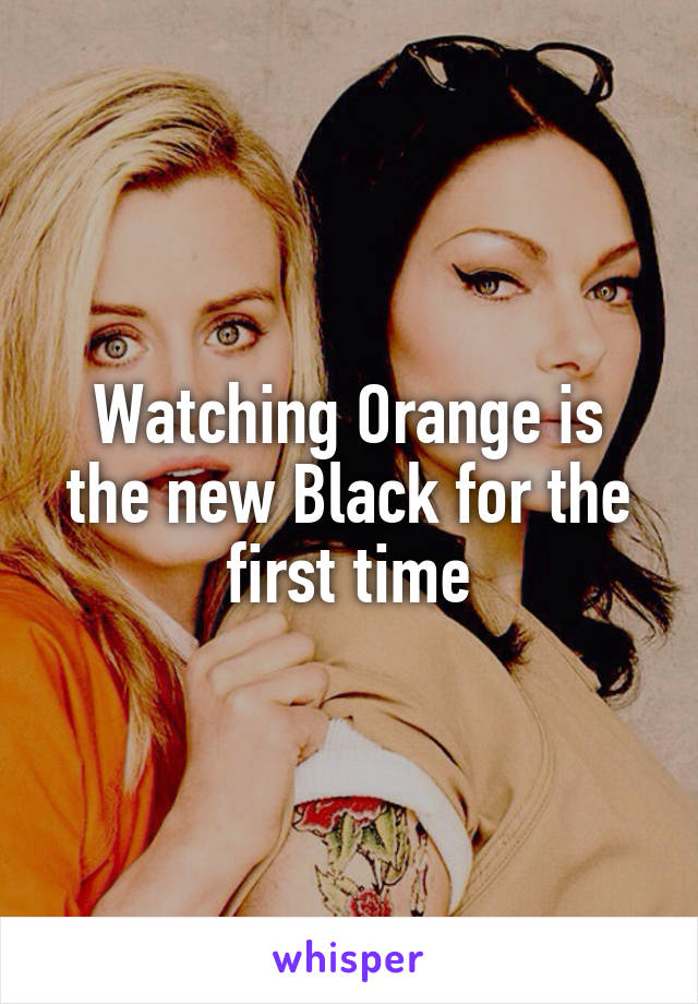 Watching Orange is the new Black for the first time