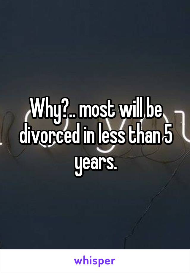 Why?.. most will be divorced in less than 5 years.