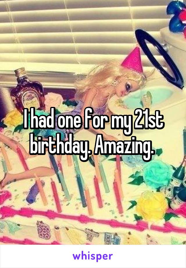 I had one for my 21st birthday. Amazing. 