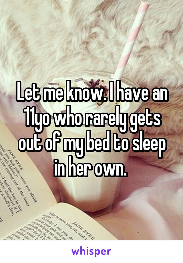 Let me know. I have an 11yo who rarely gets out of my bed to sleep in her own. 
