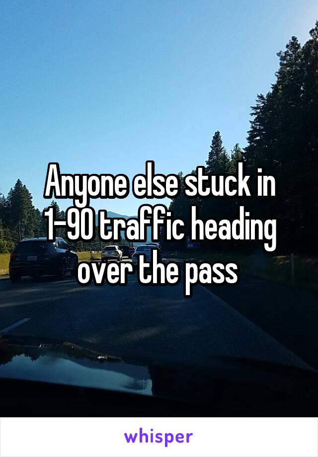 Anyone else stuck in 1-90 traffic heading over the pass 