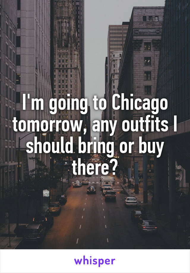 I'm going to Chicago tomorrow, any outfits I should bring or buy there?
