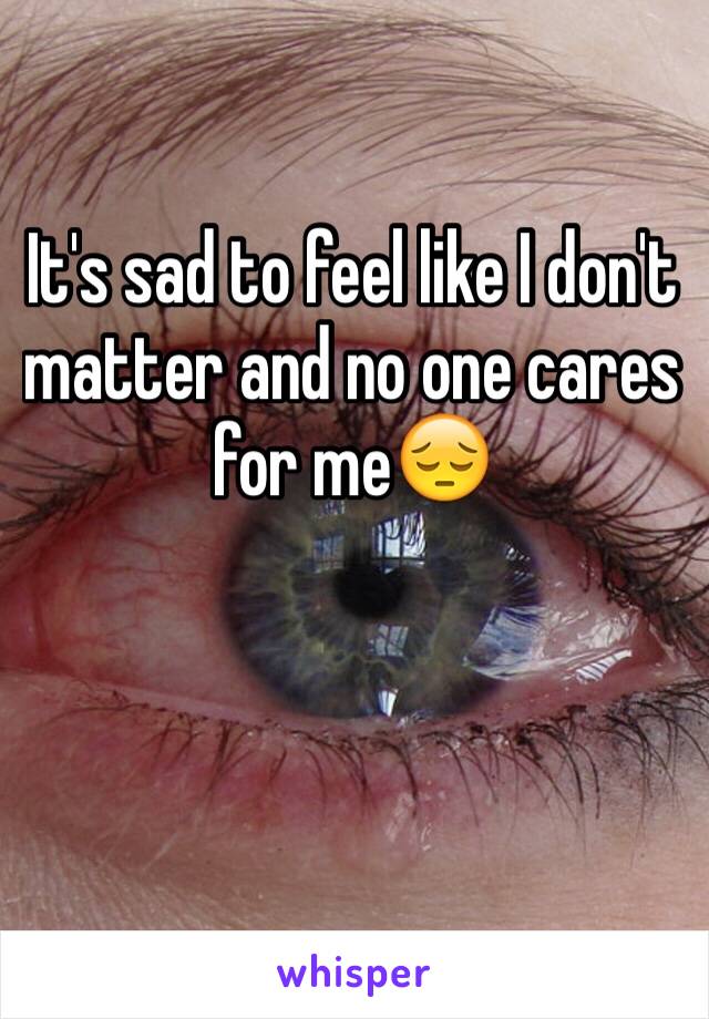 It's sad to feel like I don't matter and no one cares for me😔