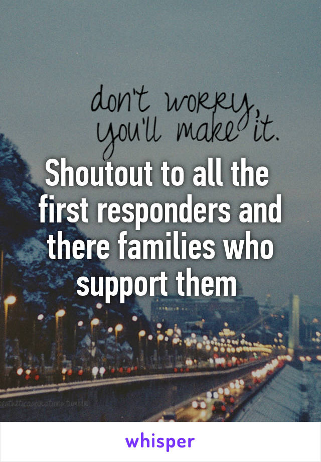 Shoutout to all the  first responders and there families who support them 