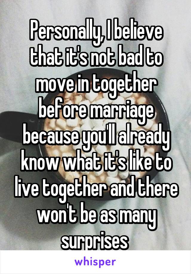 Personally, I believe that it's not bad to move in together before marriage because you'll already know what it's like to live together and there won't be as many surprises 